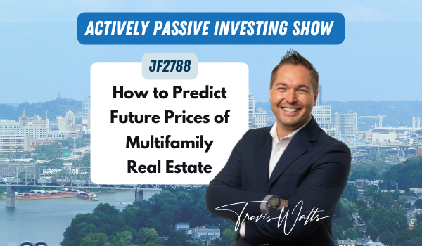 JF2788:&nbsp;How to Predict Future Prices of Multifamily Real Estate | Actively Passive Investing Show with Travis Watts