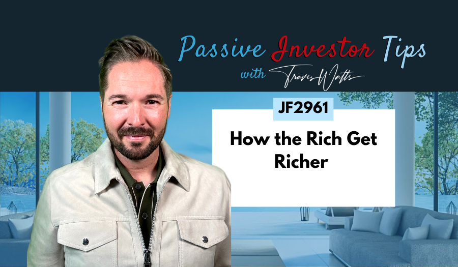 JF2961: How the Rich Get Richer | Passive Investor Tips ft. Travis Watts