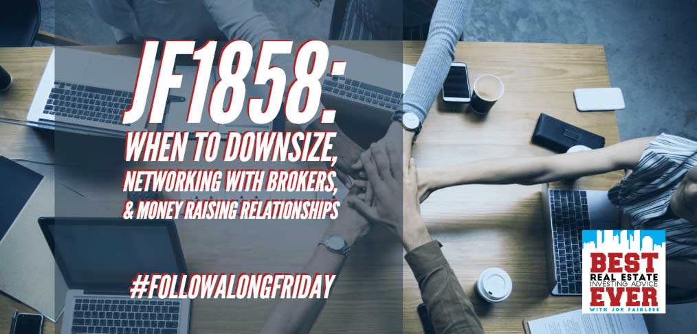 JF1858: When To Downsize, Networking With Brokers, & Money Raising Relationships #FollowAlongFriday