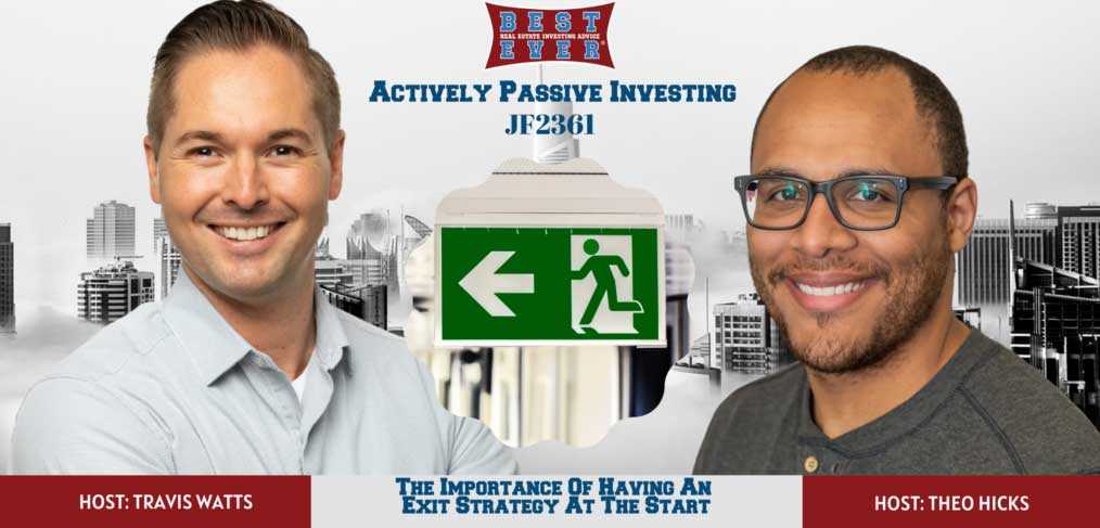 JF2361: The Importance Of Having An Exit Strategy At The Start | Actively Passive Investing Show With Theo Hicks & Travis Watts