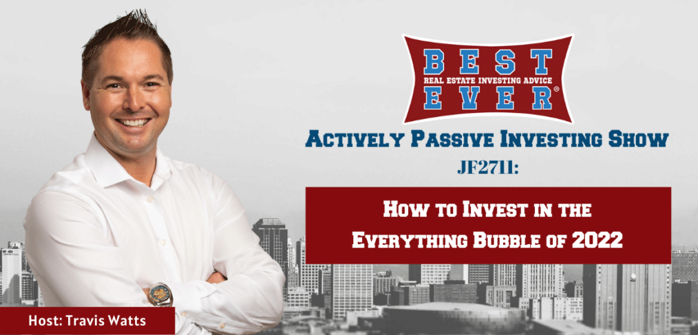 JF2711: How to Invest in the Everything Bubble of 2022 | Actively Passive Investing Show with Travis Watts