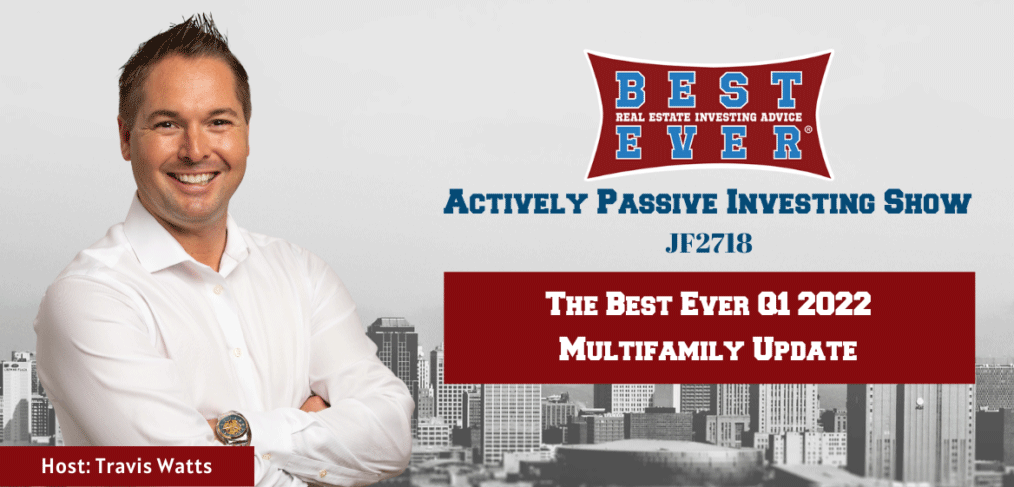 JF2718: The Best Ever Q1 2022 Multifamily Update | Actively Passive Investing Show with Travis Watts