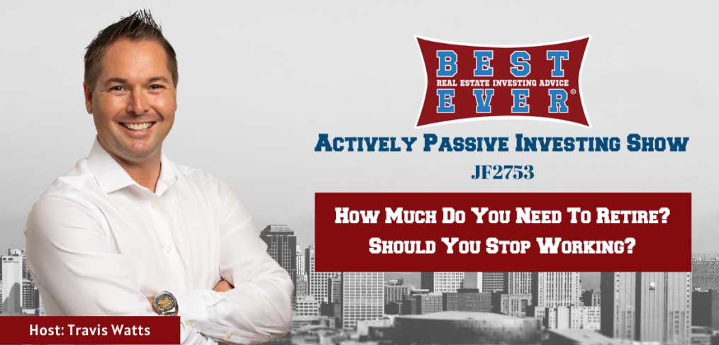 JF2753: How Much Do You Need To Retire? Should You Stop Working? | Actively Passive Investing Show with Travis Watts