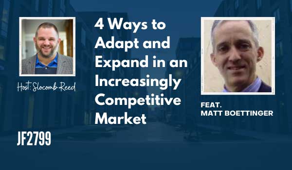 JF2799:&nbsp;4 Ways to Adapt and Expand in an Increasingly Competitive Market ft. Matt Boettinger