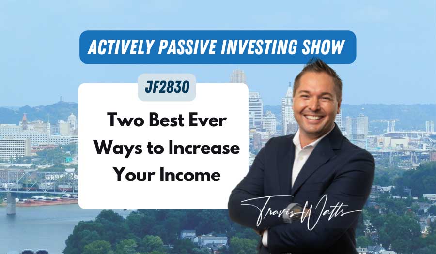 JF2830: Two Best Ever Ways to Increase Your Income | Actively Passive Investing Show ft. Travis Watts