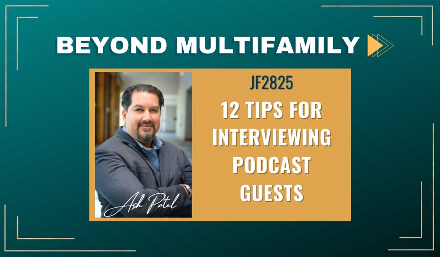 JF2825: 12 Tips for Interviewing Podcast Guests | Beyond Multifamily ft. Ash Patel