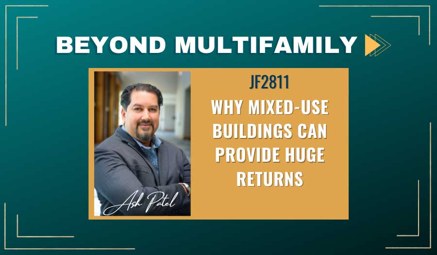 JF2811: Why Mixed-Use Buildings Can Provide Huge Returns | Beyond Multifamily with Ash Patel