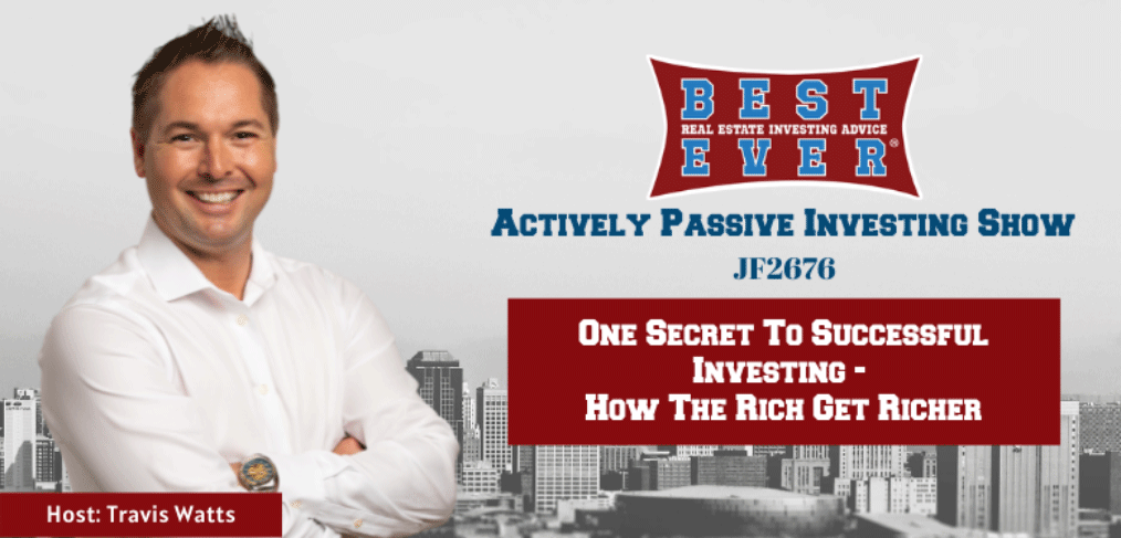 JF2676: One Secret To Successful Investing - How The Rich Get Richer | Actively Passive Investing Show with Travis Watts