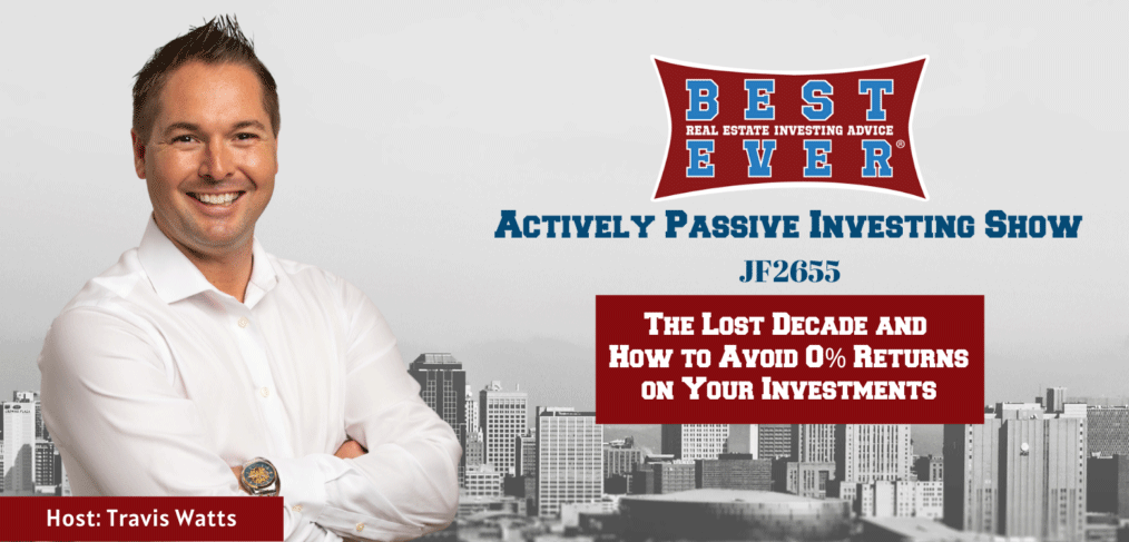 JF2655: The Lost Decade and How to Avoid 0% Returns on Your Investments | Actively Passive Investing Show with Travis Watts