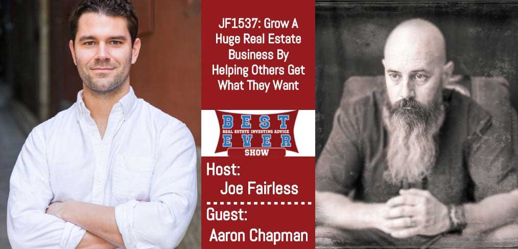 JF1537: Grow A Huge Real Estate Business By Helping Others Get What They Want with Aaron Chapman
