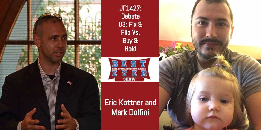 JF1427: Debate 03: Fix & Flip Vs. Buy & Hold with Eric Kottner and Mark Dolfini
