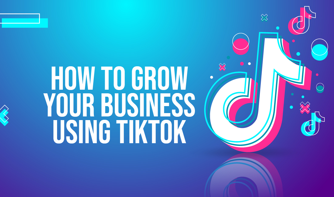How to Grow Your Business Using TikTok