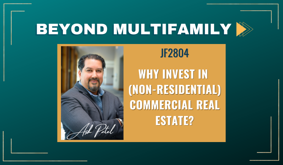 JF2804: Why Invest in (Non-Residential) Commercial Real Estate? | Beyond Multifamily with Ash Patel