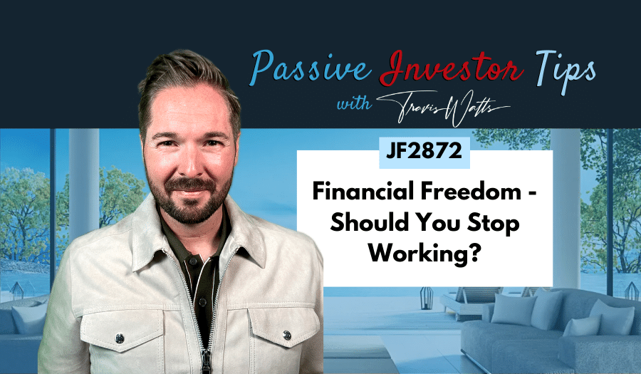 JF2872: Financial Freedom — Should You Stop Working? | Passive Investor Tips ft. Travis Watts