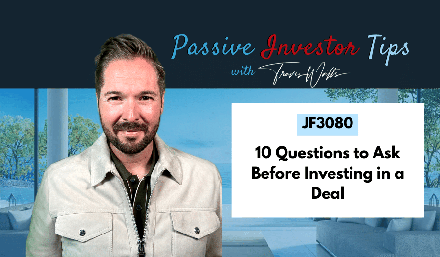 JF3080: 10 Questions to Ask Before Investing in a Deal | Passive Investor Tips ft. Travis Watts