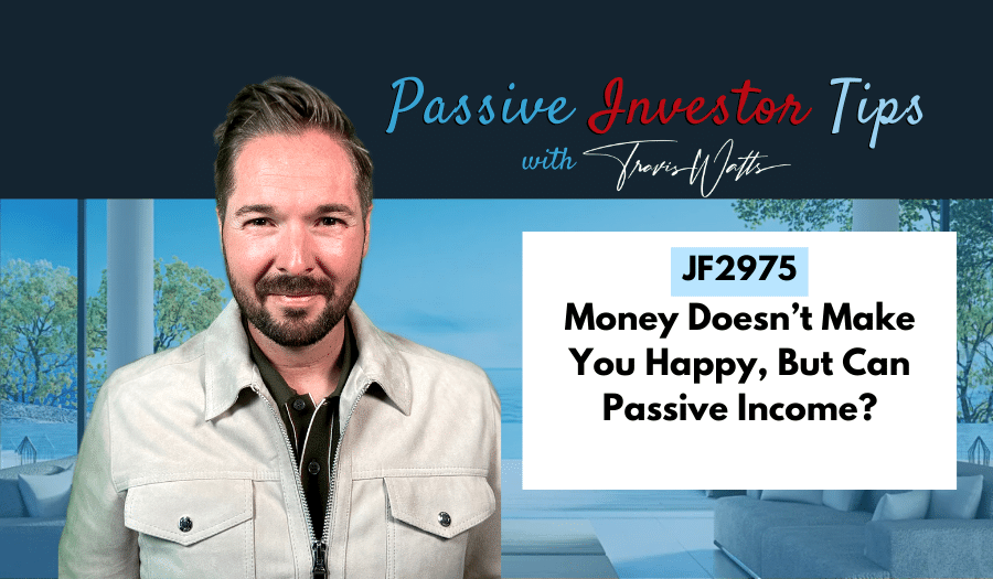 JF2975: Money Doesn’t Make You Happy, But Can Passive Income? | Passive Investor Tips ft. Travis Watts
