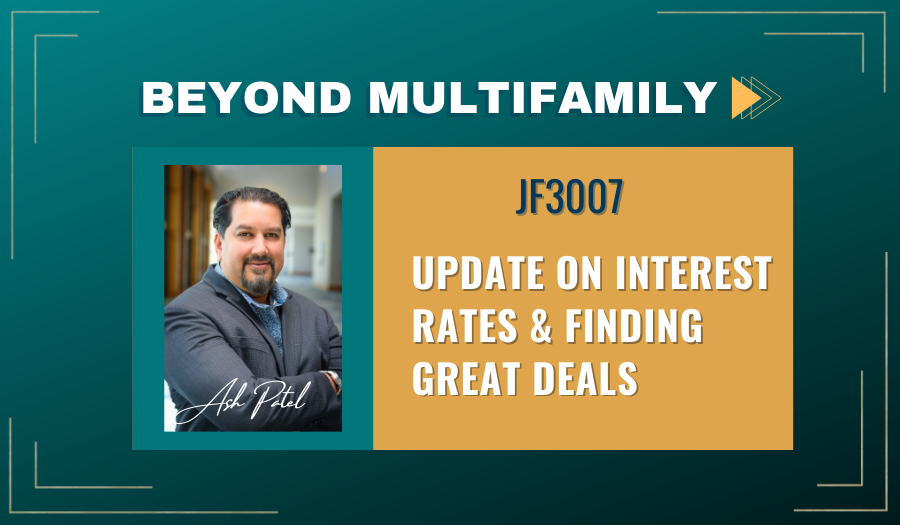 JF3007: Update on Interest Rates & Finding Great Deals | Beyond Multifamily ft. Ash Patel