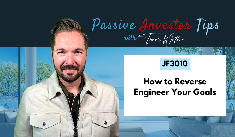 JF3010: How to Reverse Engineer Your Goals | Passive Investor Tips ft. Travis Watts