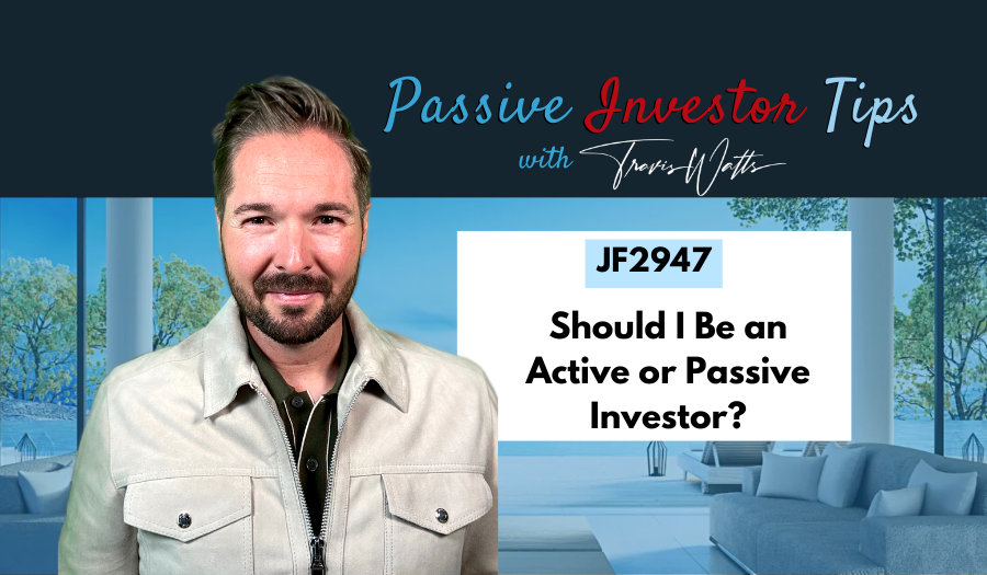 JF2947: Should I Be an Active or Passive Investor? | Passive Investor Tips ft. Travis Watts