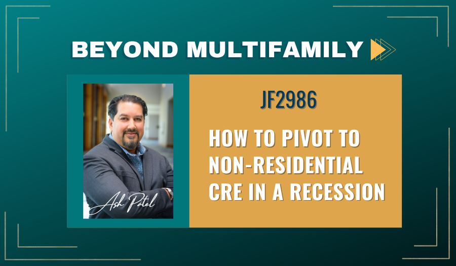 JF2986:&nbsp;How to Pivot to Non-Residential CRE in a Recession ft. Ash Patel