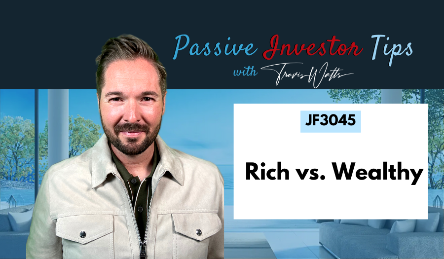 JF3045: Rich vs. Wealthy | Passive Investor Tips ft. Travis Watts