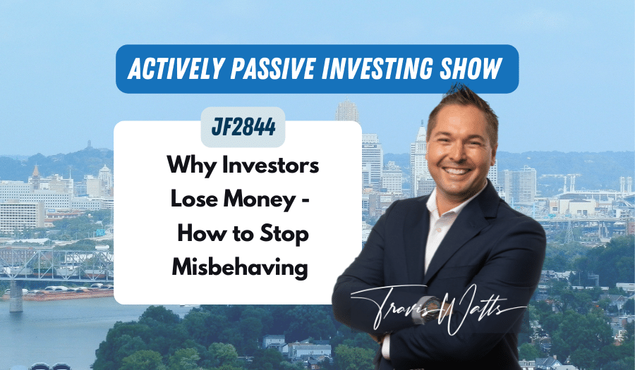 JF2844: Why Investors Lose Money — How to Stop Misbehaving | Actively Passive Investing Show ft. Travis Watts