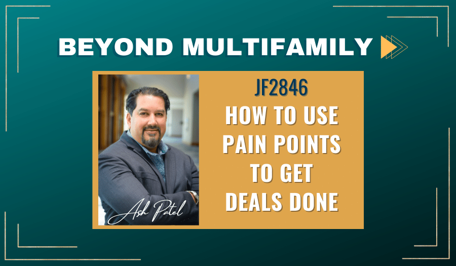 JF2846: How to Use Pain Points to Get Deals Done | Beyond Multifamily ft. Ash Patel