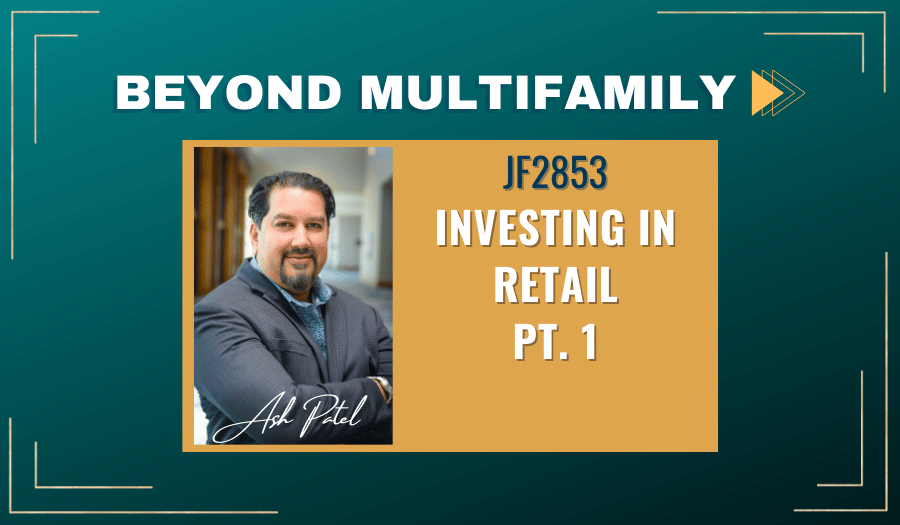 JF2853: Investing in Retail Pt. 1 | Beyond Multifamily ft. Ash Patel
