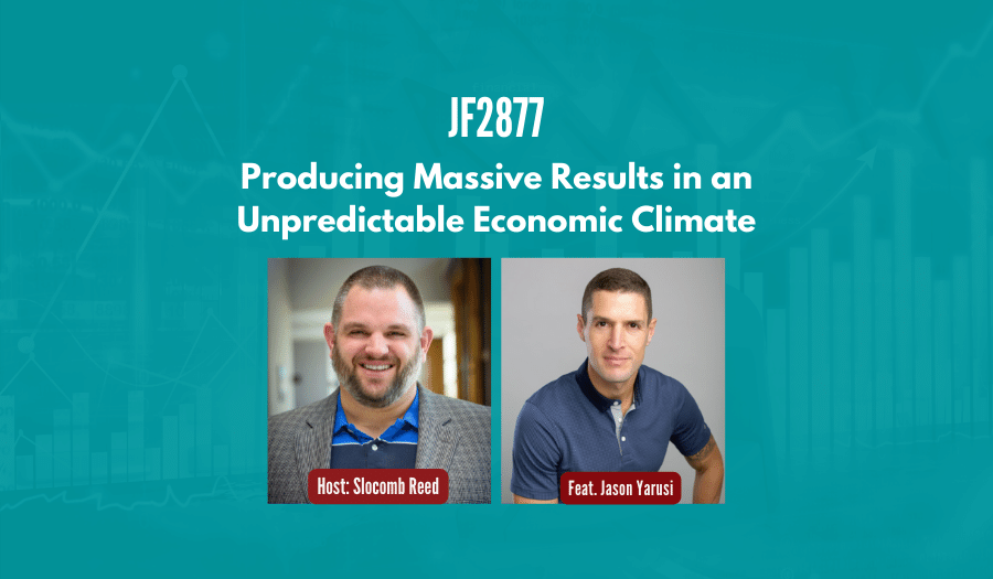 JF2877:&nbsp;Producing Massive Results in an Unpredictable Economic Climate ft. Jason Yarusi
